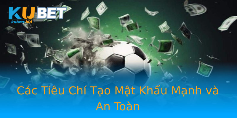 Các Tiêu Chí Tạo Mật Khẩu Mạnh và An Toàn