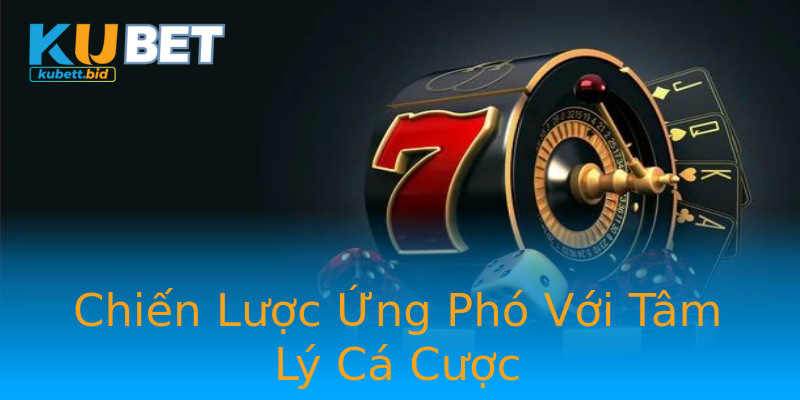 Chiến Lược Ứng Phó Với Tâm Lý Cá Cược