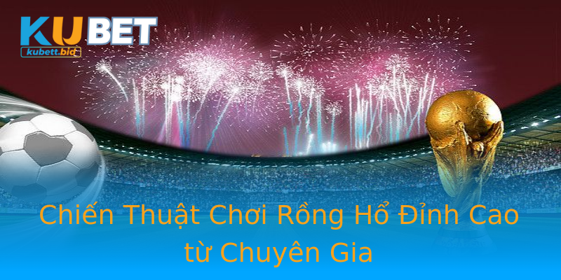 Chiến Thuật Chơi Rồng Hổ Đỉnh Cao từ Chuyên Gia