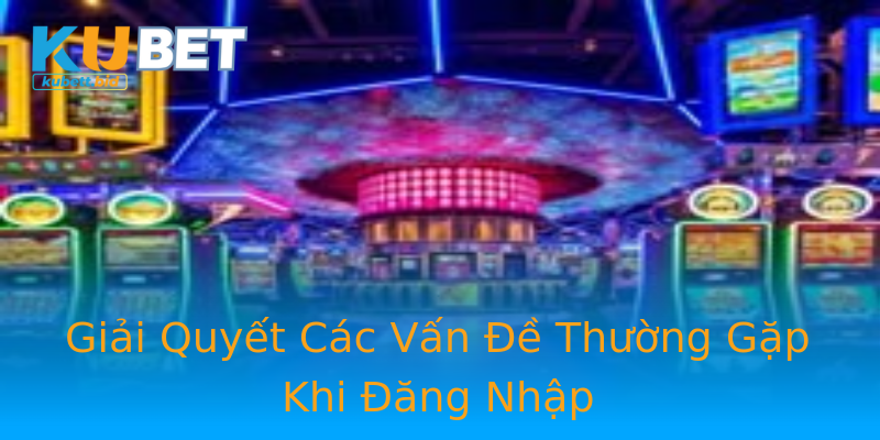 Giải Quyết Các Vấn Đề Thường Gặp Khi Đăng Nhập