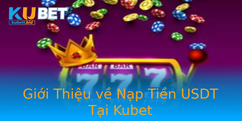 Giới Thiệu về Nạp Tiền USDT Tại Kubet