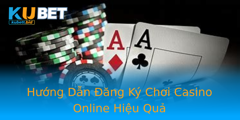 Hướng Dẫn Đăng Ký Chơi Casino Online Hiệu Quả
