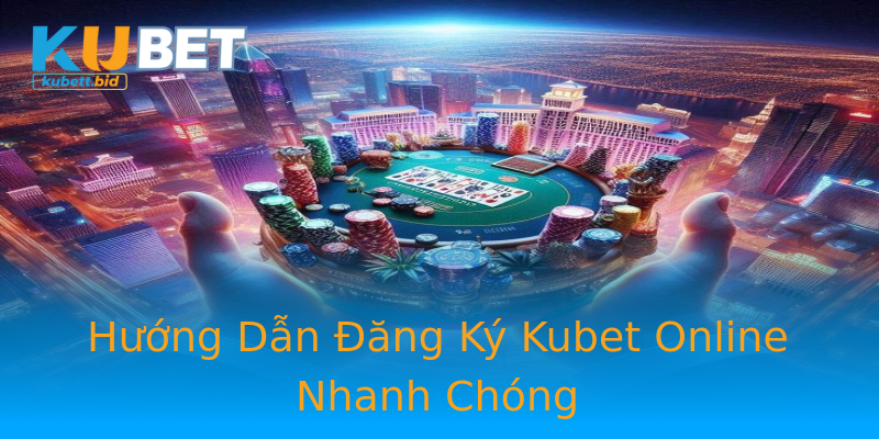Hướng Dẫn Đăng Ký Kubet Online Nhanh Chóng