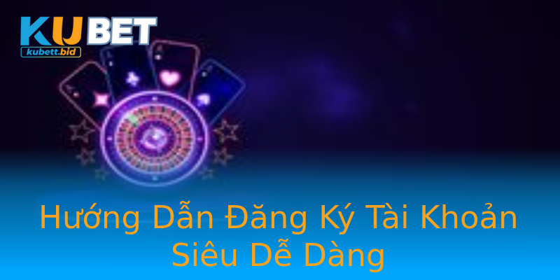 Hướng Dẫn Đăng Ký Tài Khoản Siêu Dễ Dàng