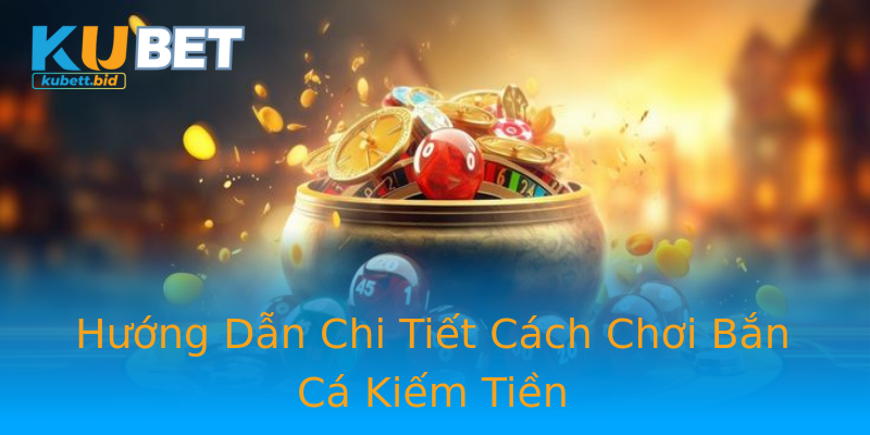 Hướng Dẫn Chi Tiết Cách Chơi Bắn Cá Kiếm Tiền