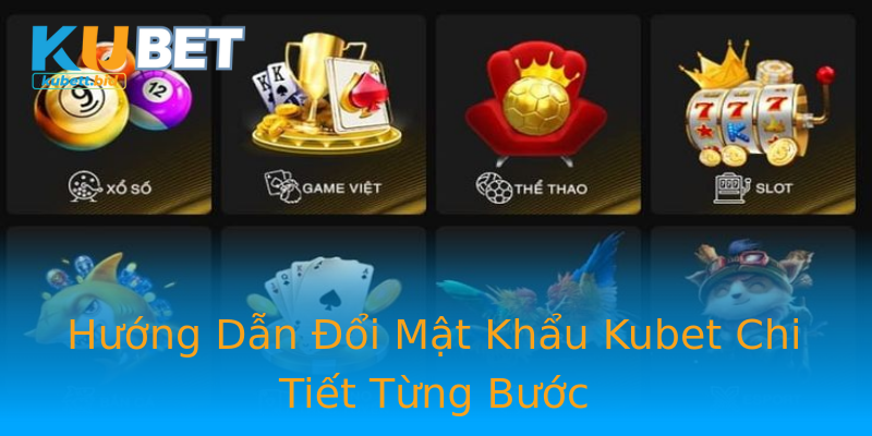 Hướng Dẫn Đổi Mật Khẩu Kubet Chi Tiết Từng Bước