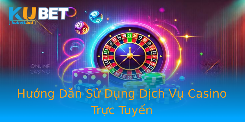 Hướng Dẫn Sử Dụng Dịch Vụ Casino Trực Tuyến