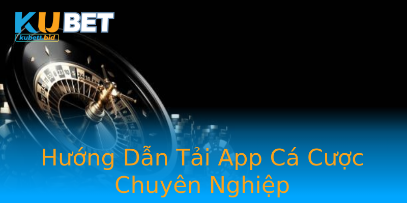 Hướng Dẫn Tải App Cá Cược Chuyên Nghiệp