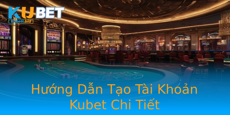 Hướng Dẫn Tạo Tài Khoản Kubet Chi Tiết