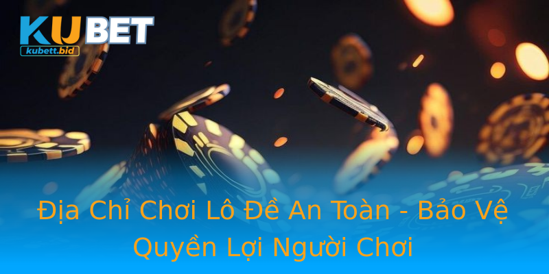 Địa Chỉ Chơi Lô Đề An Toàn - Bảo Vệ Quyền Lợi Người Chơi