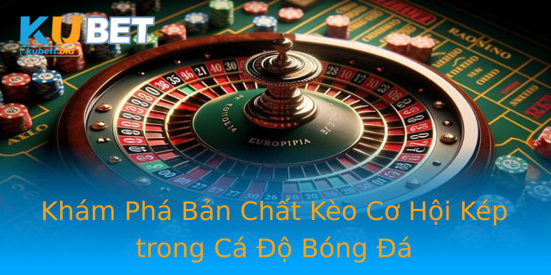 Khám Phá Bản Chất Kèo Cơ Hội Kép trong Cá Độ Bóng Đá