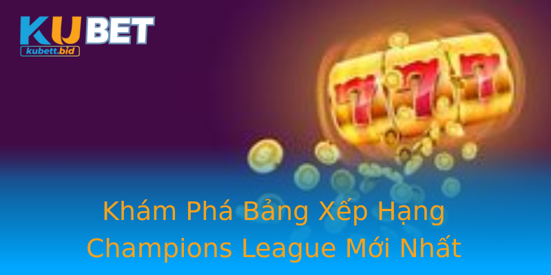 Khám Phá Bảng Xếp Hạng Champions League Mới Nhất