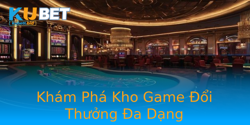 Khám Phá Kho Game Đổi Thưởng Đa Dạng