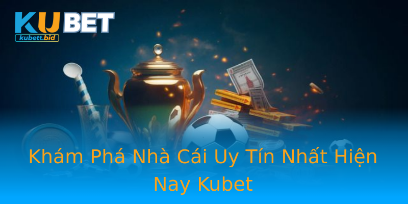 Khám Phá Nhà Cái Uy Tín Nhất Hiện Nay Kubet