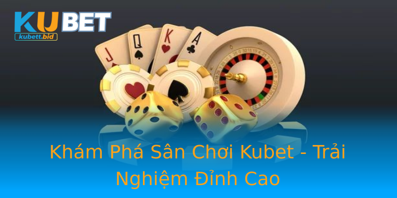 Khám Phá Sân Chơi Kubet - Trải Nghiệm Đỉnh Cao