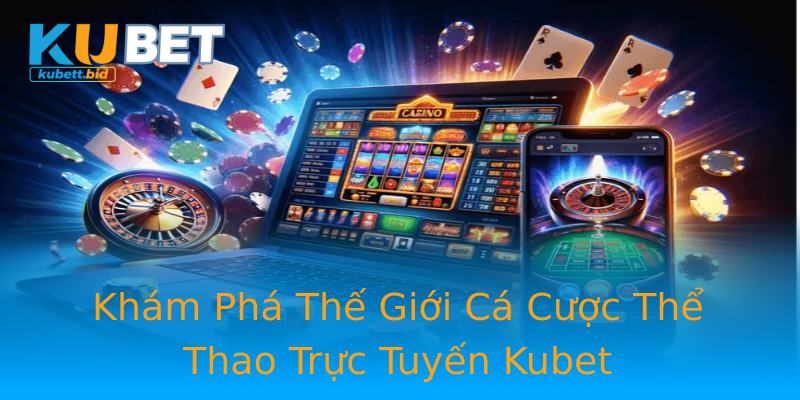 Khám Phá Thế Giới Cá Cược Thể Thao Trực Tuyến Kubet