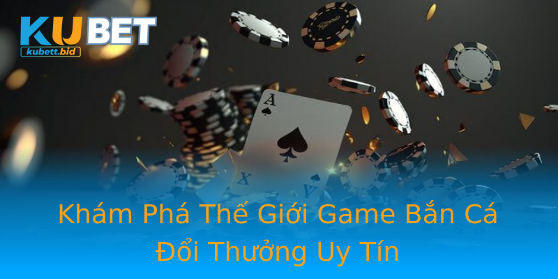 Khám Phá Thế Giới Game Bắn Cá Đổi Thưởng Uy Tín