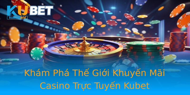 Khám Phá Thế Giới Khuyến Mãi Casino Trực Tuyến Kubet