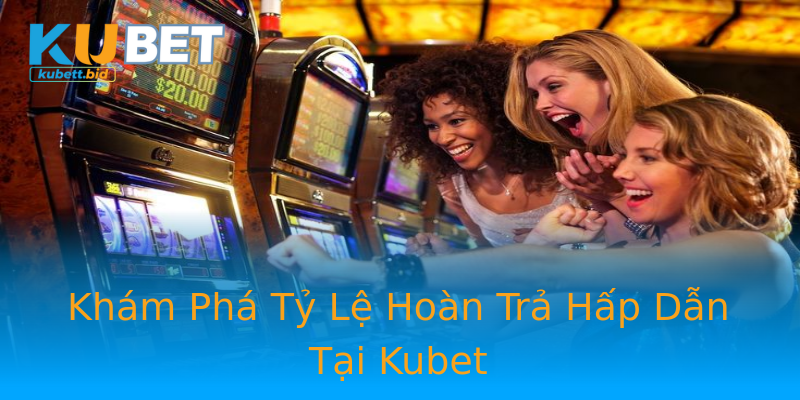 Khám Phá Tỷ Lệ Hoàn Trả Hấp Dẫn Tại Kubet