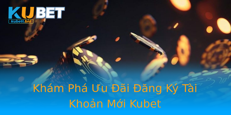 Khám Phá Ưu Đãi Đăng Ký Tài Khoản Mới Kubet