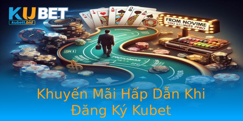 Khuyến Mãi Hấp Dẫn Khi Đăng Ký Kubet