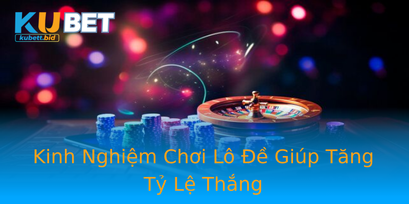 Kinh Nghiệm Chơi Lô Đề Giúp Tăng Tỷ Lệ Thắng