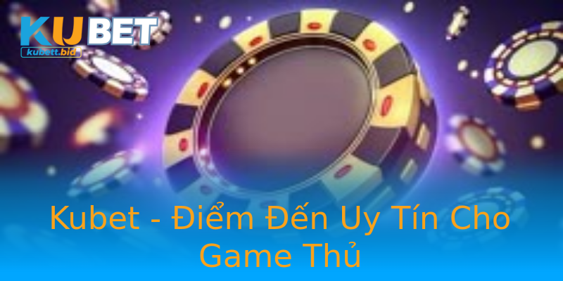 Kubet - Điểm Đến Uy Tín Cho Game Thủ