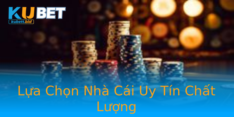 Lựa Chọn Nhà Cái Uy Tín Chất Lượng