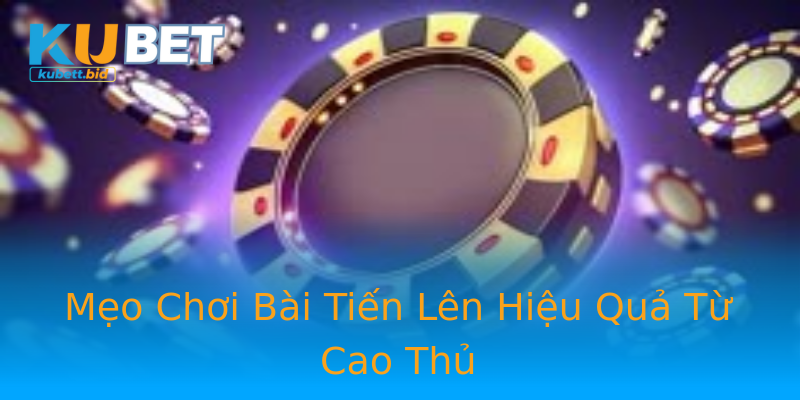 Mẹo Chơi Bài Tiến Lên Hiệu Quả Từ Cao Thủ