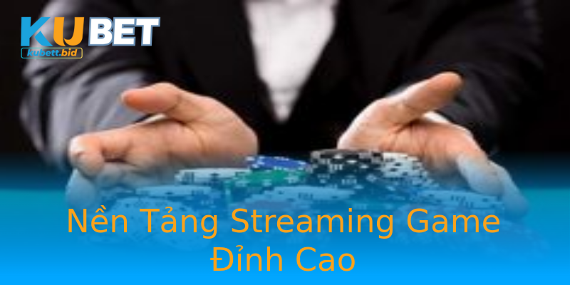 Nền Tảng Streaming Game Đỉnh Cao