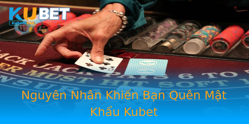 Nguyên Nhân Khiến Bạn Quên Mật Khẩu Kubet
