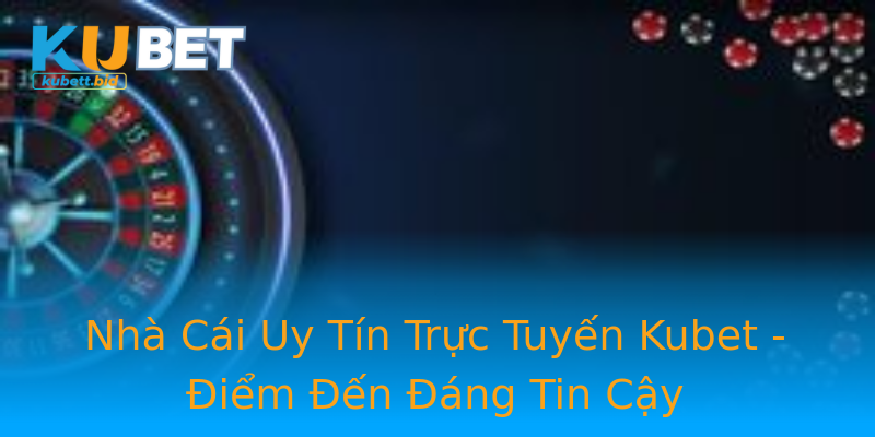 Nhà Cái Uy Tín Trực Tuyến Kubet - Điểm Đến Đáng Tin Cậy