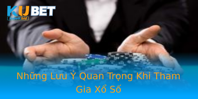 Những Lưu Ý Quan Trọng Khi Tham Gia Xổ Số