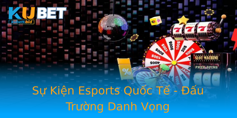 Sự Kiện Esports Quốc Tế - Đấu Trường Danh Vọng