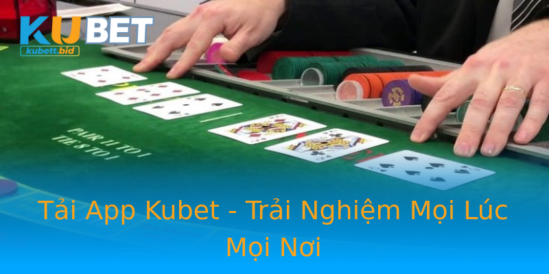 Tải App Kubet - Trải Nghiệm Mọi Lúc Mọi Nơi