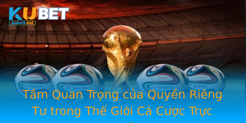 Tầm Quan Trọng của Quyền Riêng Tư trong Thế Giới Cá Cược Trực Tuyến