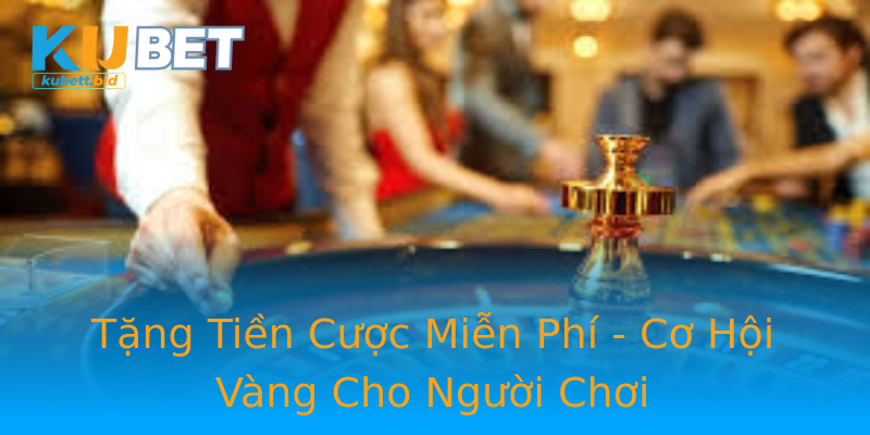 Tặng Tiền Cược Miễn Phí - Cơ Hội Vàng Cho Người Chơi