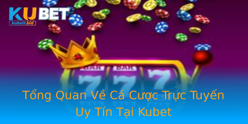 Tổng Quan Về Cá Cược Trực Tuyến Uy Tín Tại Kubet