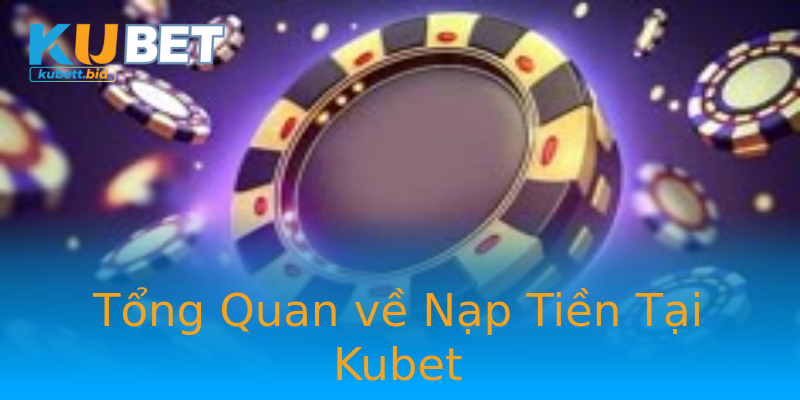 Tổng Quan về Nạp Tiền Tại Kubet