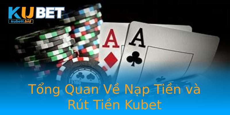 Tổng Quan Về Nạp Tiền và Rút Tiền Kubet