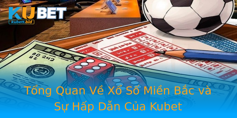 Tổng Quan Về Xổ Số Miền Bắc và Sự Hấp Dẫn Của Kubet