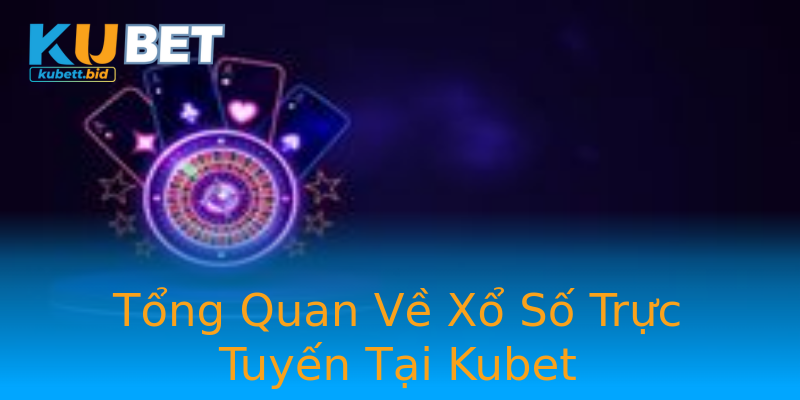 Tổng Quan Về Xổ Số Trực Tuyến Tại Kubet