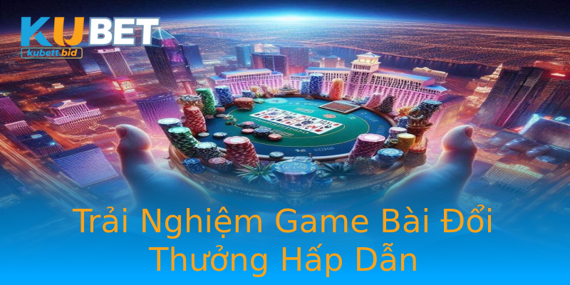 Trải Nghiệm Game Bài Đổi Thưởng Hấp Dẫn